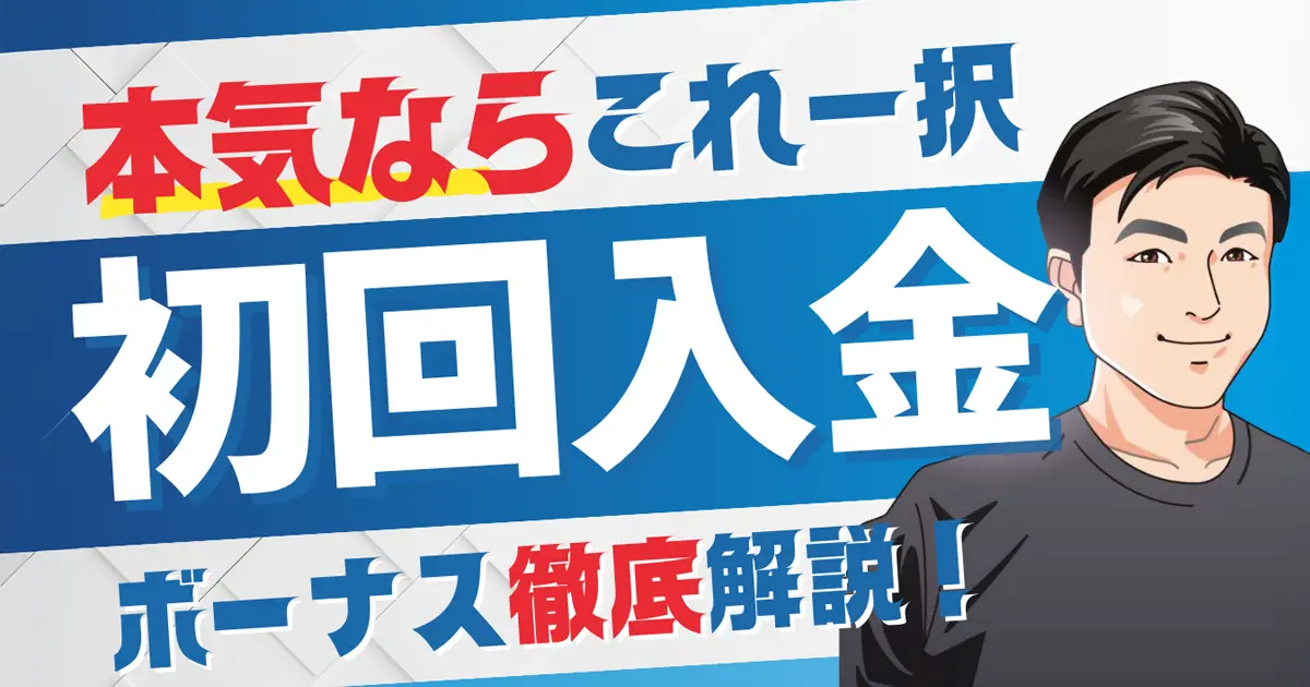 本気ならこれ一択・初回入金ボーナス徹底解説