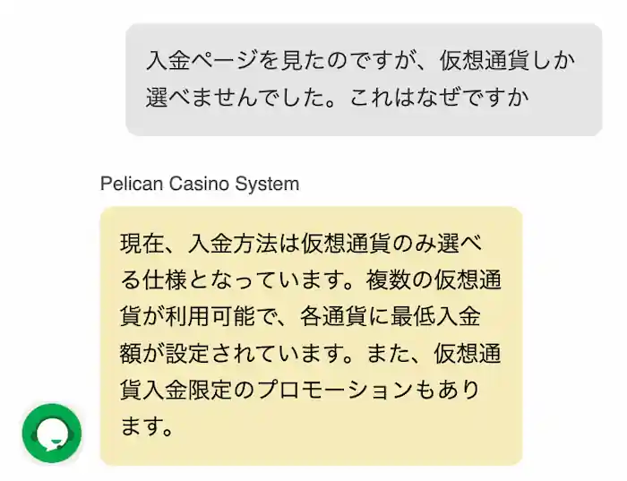 ペリカンカジノのライブチャットはとてもスムーズ。AIベースだが、いろんなことを聞いてもサクサク返答してくれる。